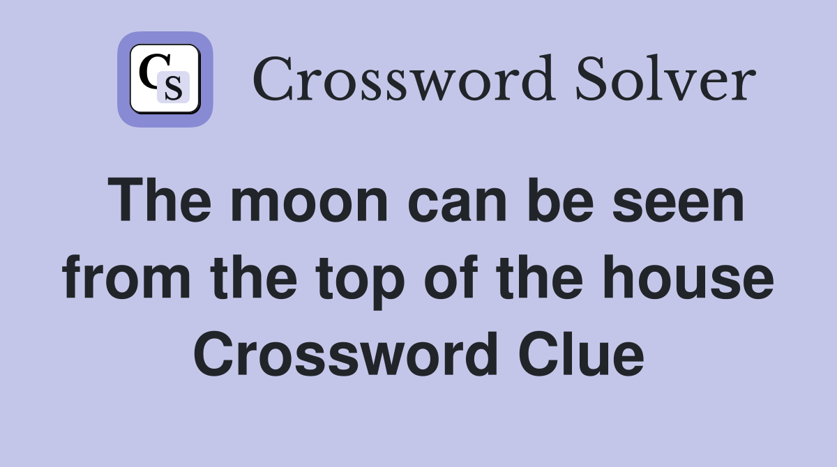 The moon can be seen from the top of the house Crossword Clue