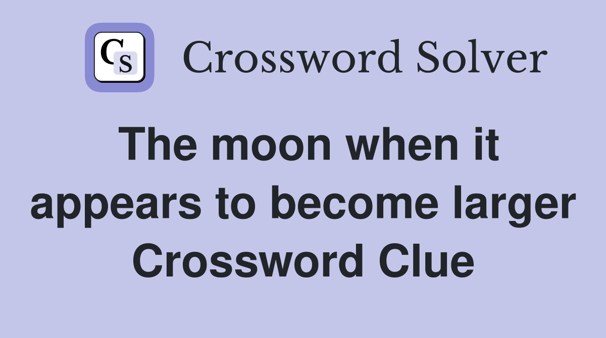 The moon when it appears to become larger Crossword Clue