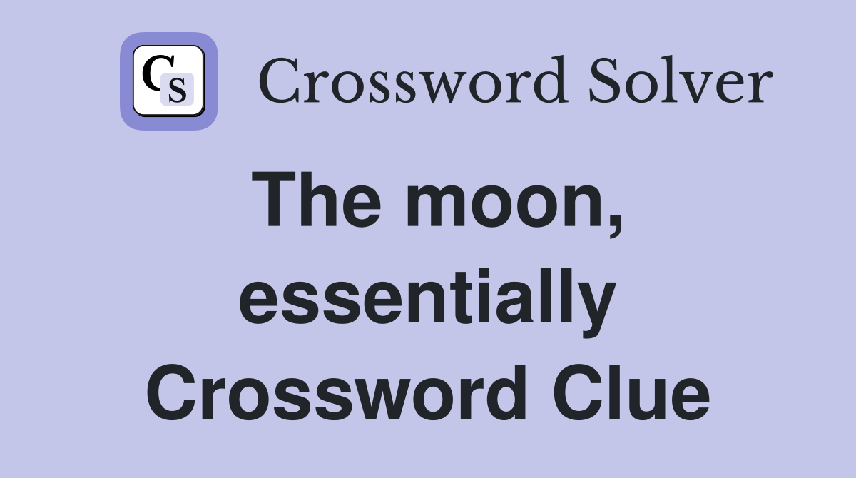 The moon, essentially Crossword Clue