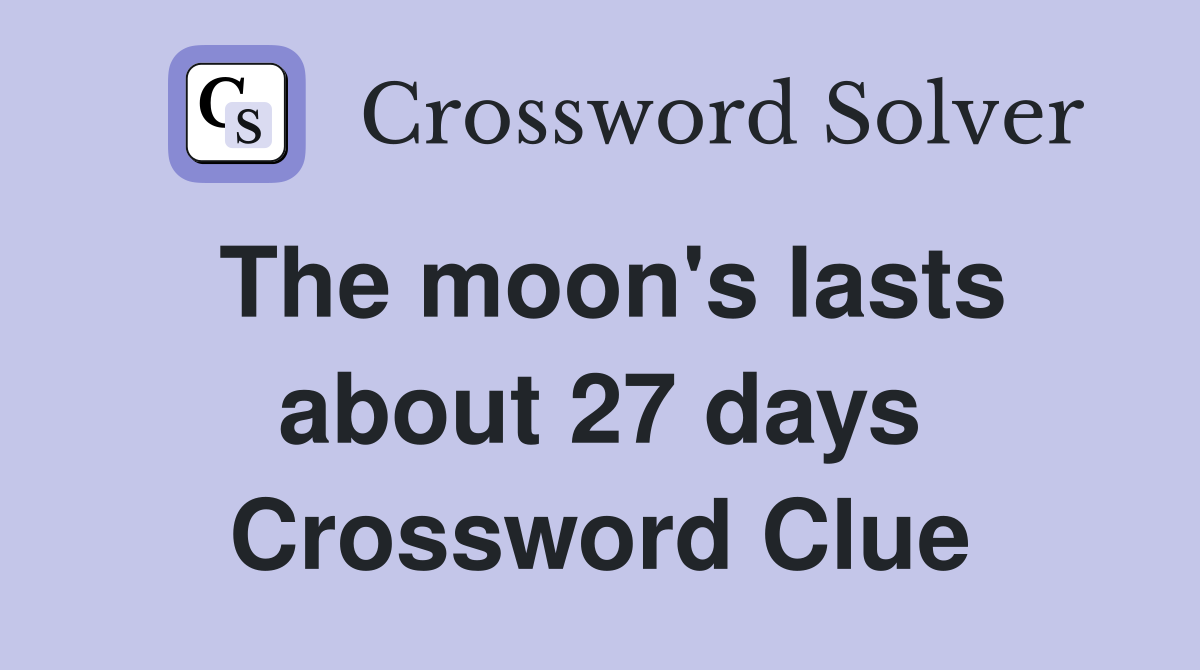 The moon's lasts about 27 days Crossword Clue