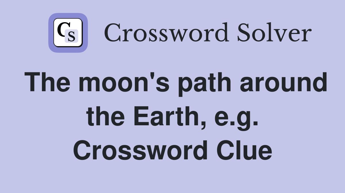 The moon's path around the Earth, e.g. Crossword Clue