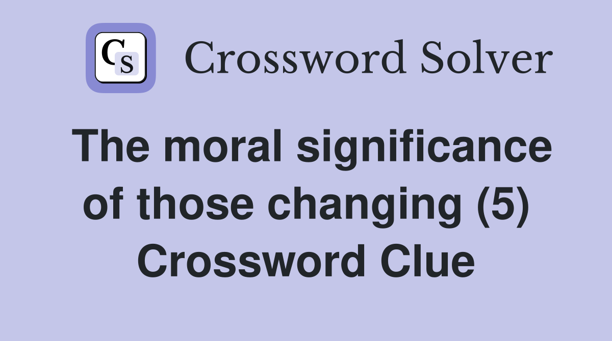 The moral significance of those changing (5) Crossword Clue