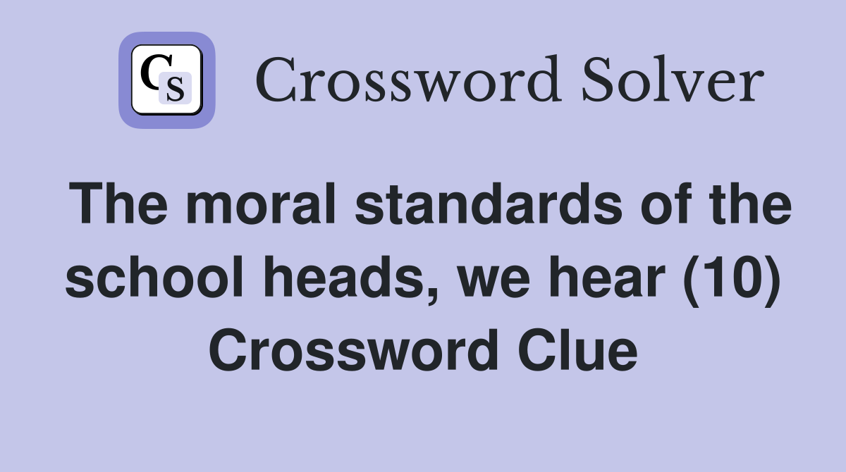 The moral standards of the school heads, we hear (10) Crossword Clue
