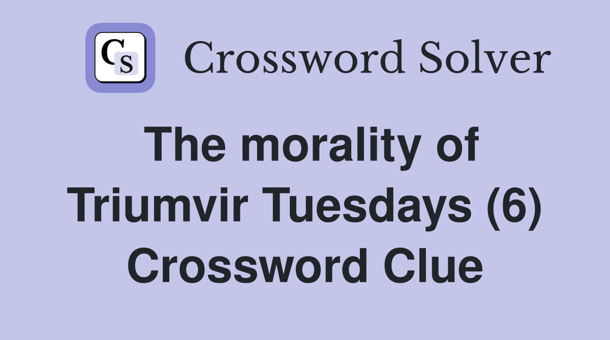 The morality of Triumvir Tuesdays (6) Crossword Clue