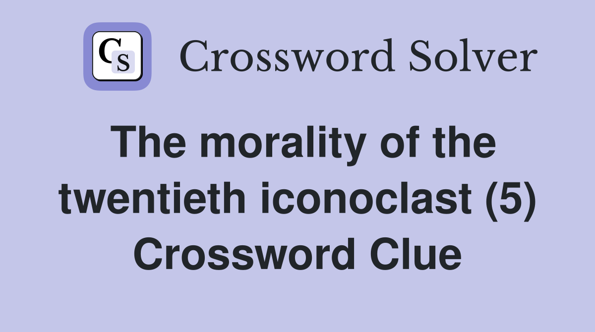 The morality of the twentieth iconoclast (5) Crossword Clue