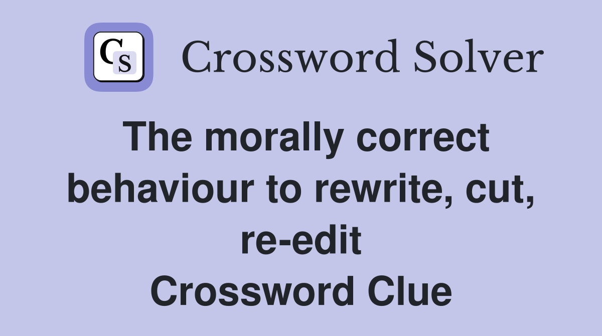 The morally correct behaviour to rewrite, cut, re-edit Crossword Clue