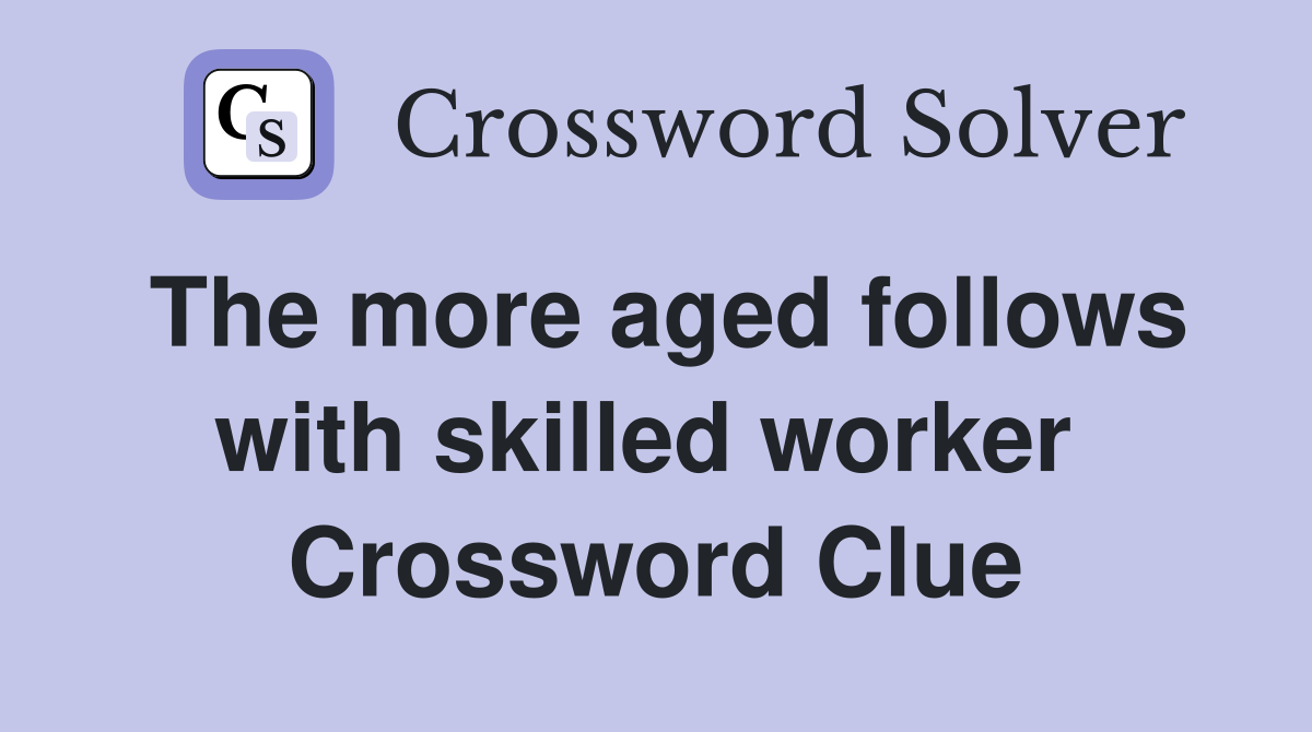 The more aged follows with skilled worker  Crossword Clue