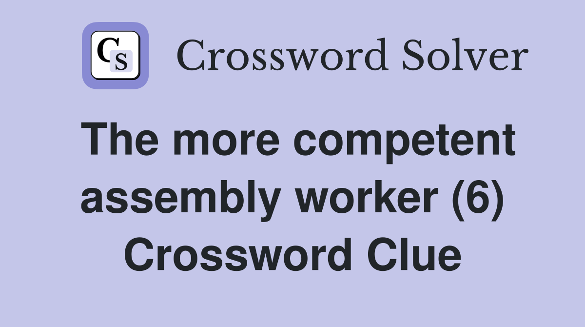 The more competent assembly worker (6) Crossword Clue