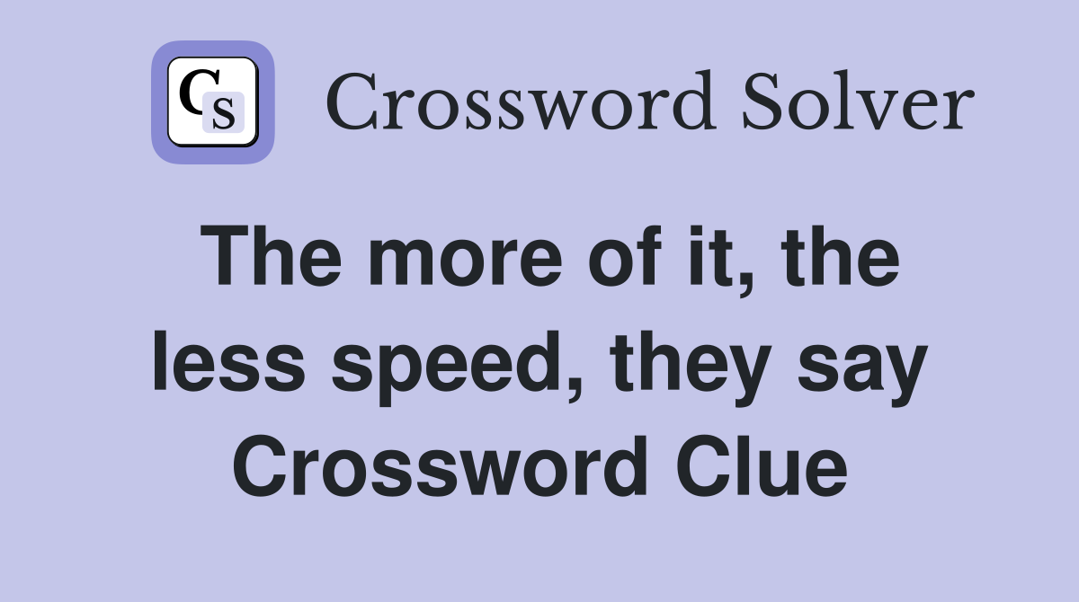 The more of it, the less speed, they say Crossword Clue