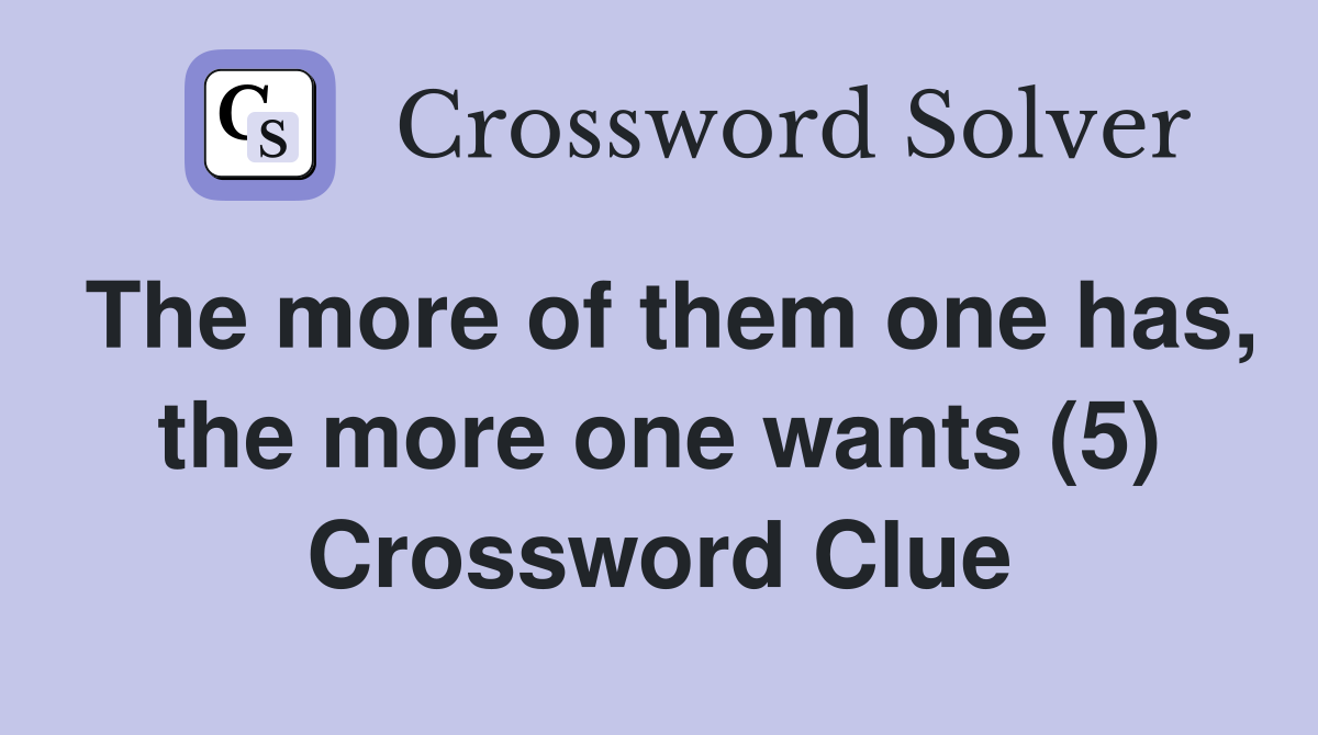 The more of them one has, the more one wants (5) Crossword Clue