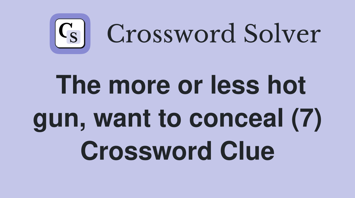 The more or less hot gun, want to conceal (7) Crossword Clue