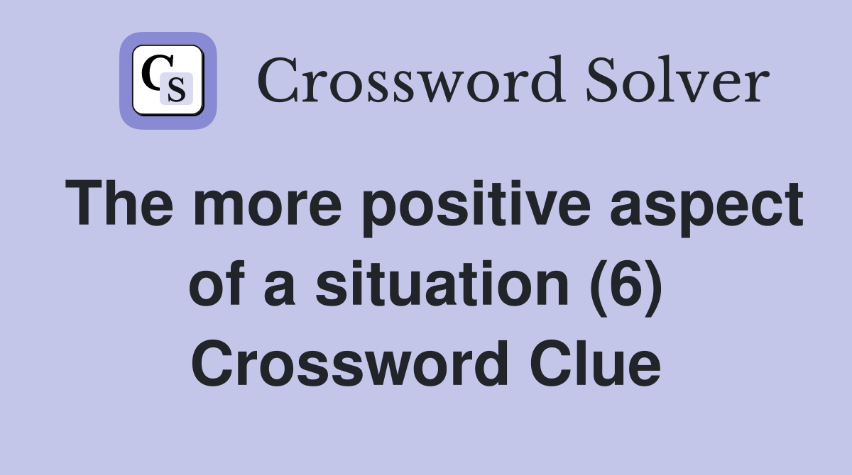 The more positive aspect of a situation (6) Crossword Clue