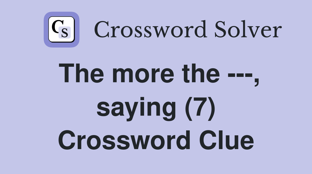 The more the ---, saying (7) Crossword Clue