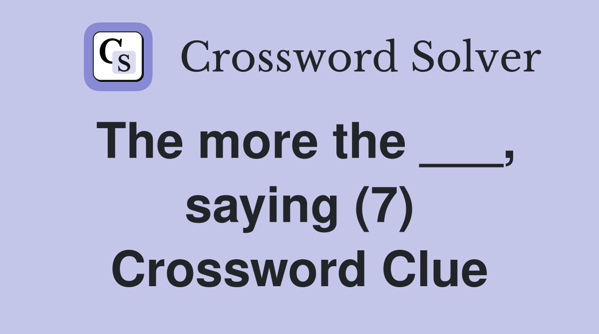 The more the ___, saying (7) Crossword Clue