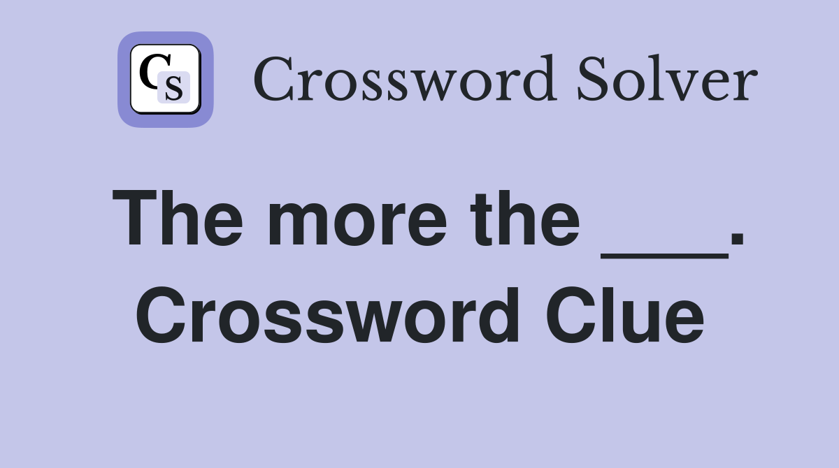 The more the ___. Crossword Clue
