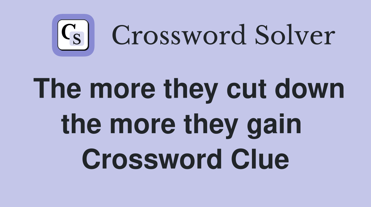 The more they cut down the more they gain  Crossword Clue