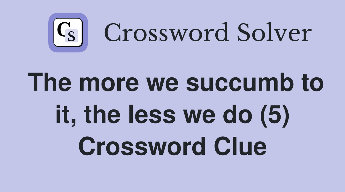 The more we succumb to it, the less we do (5) Crossword Clue
