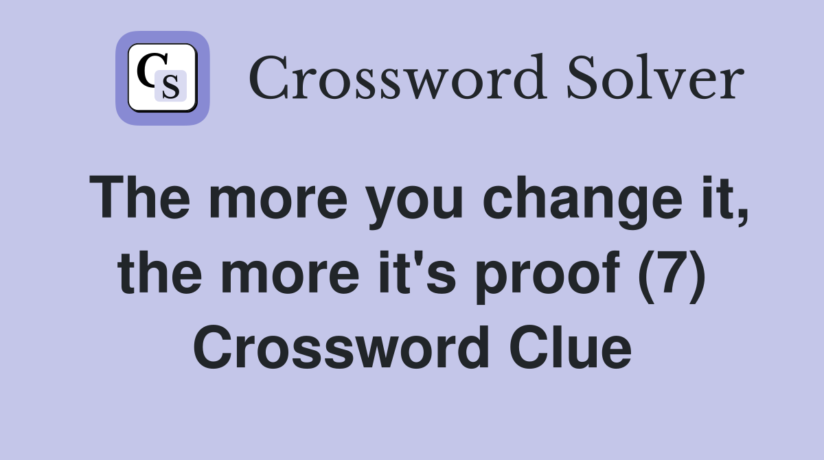 The more you change it, the more it's proof (7) Crossword Clue