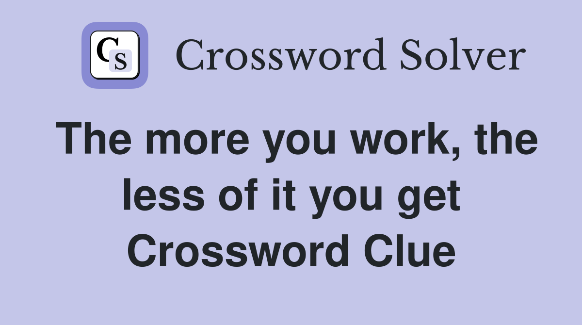 The more you work, the less of it you get Crossword Clue