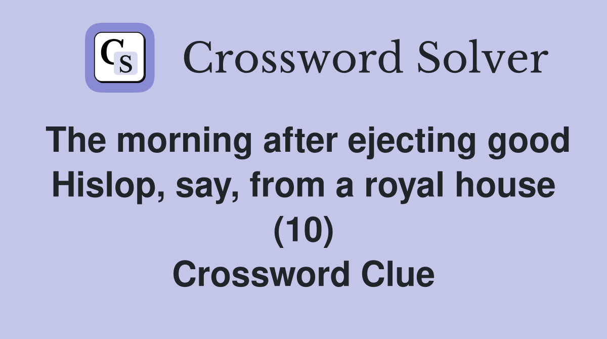 The morning after ejecting good Hislop, say, from a royal house (10) Crossword Clue