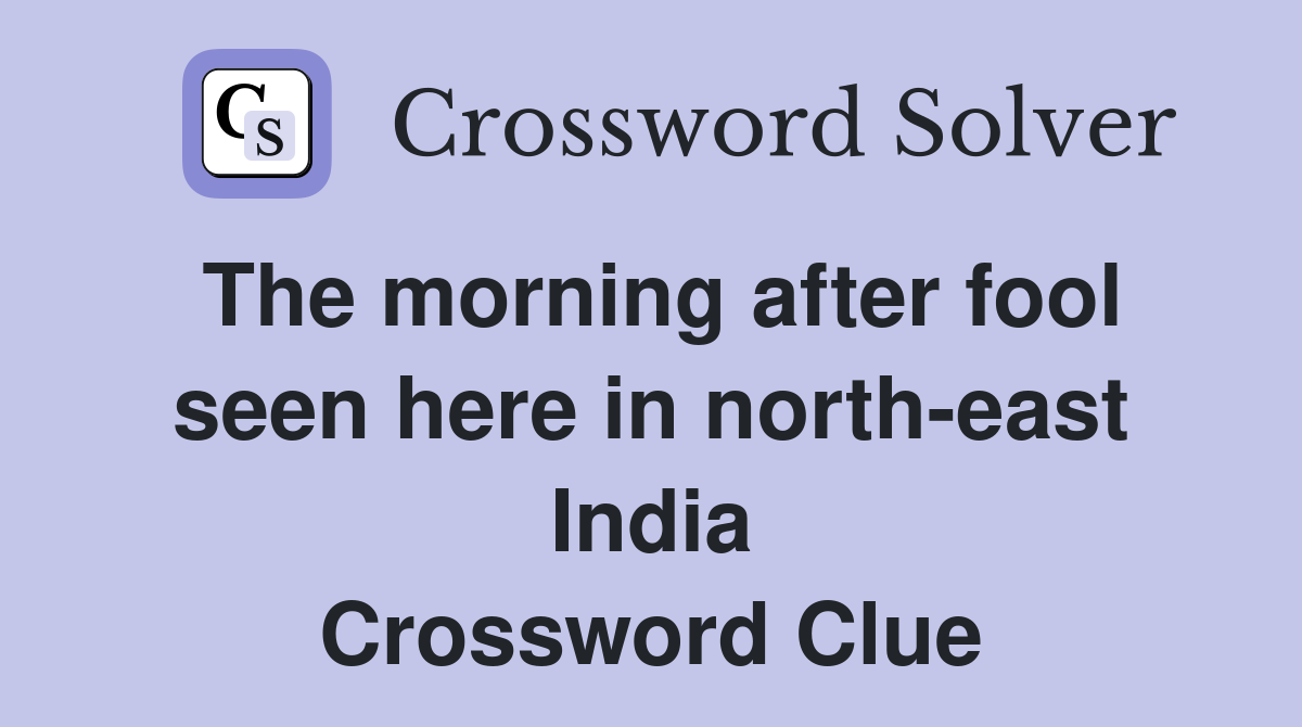 The morning after fool seen here in north-east India Crossword Clue
