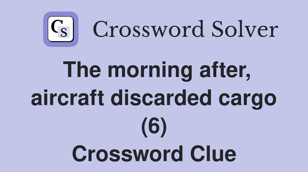 The morning after, aircraft discarded cargo (6) Crossword Clue