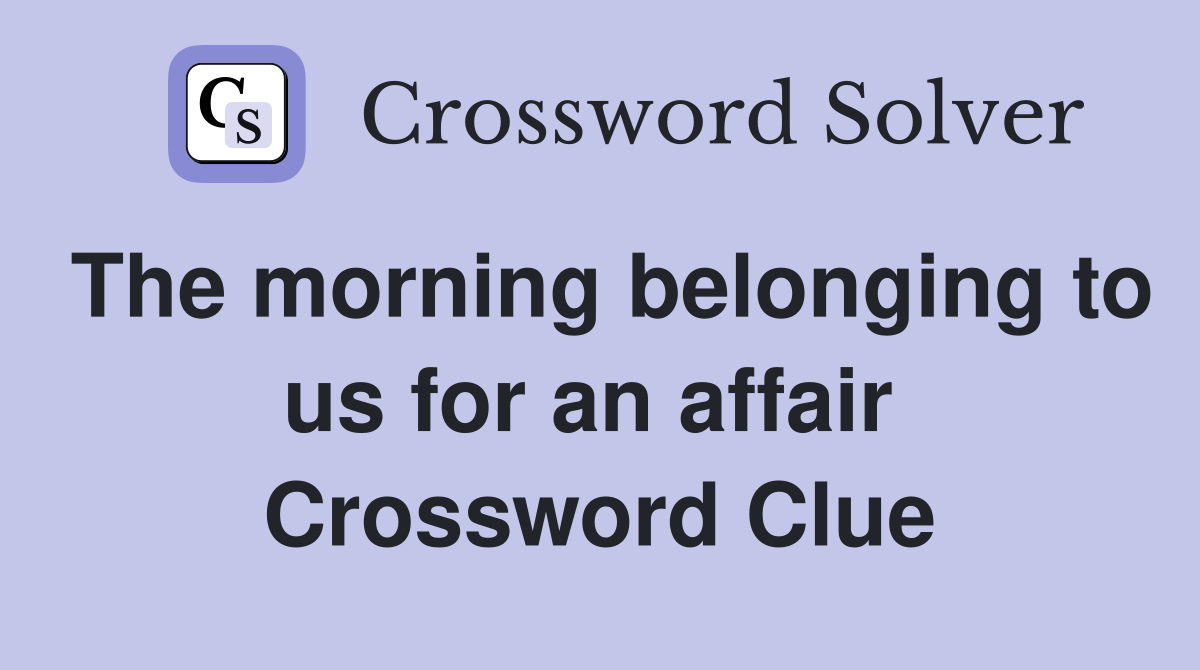 The morning belonging to us for an affair  Crossword Clue