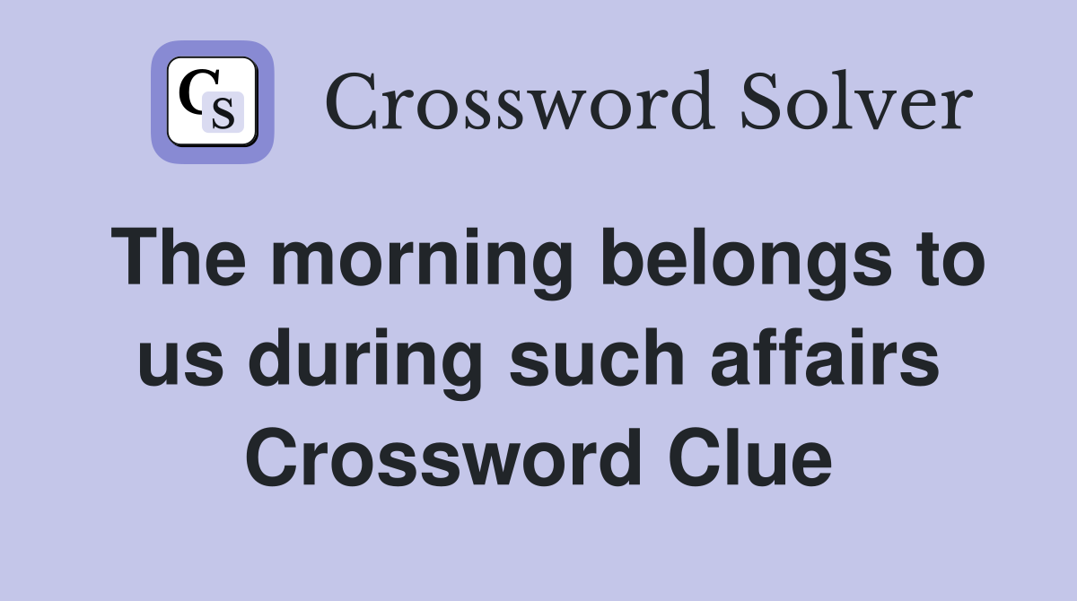 The morning belongs to us during such affairs Crossword Clue
