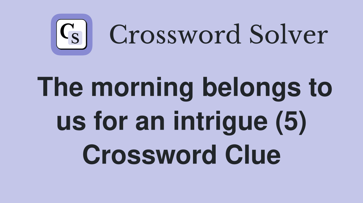 The morning belongs to us for an intrigue (5) Crossword Clue