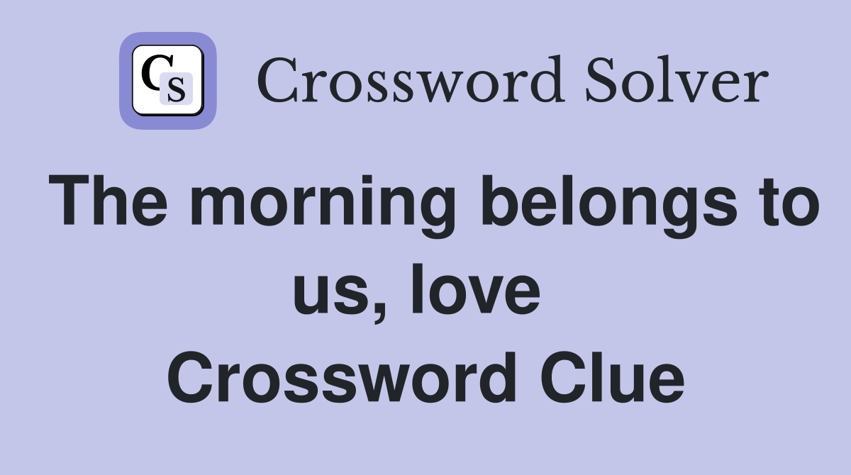 The morning belongs to us, love  Crossword Clue
