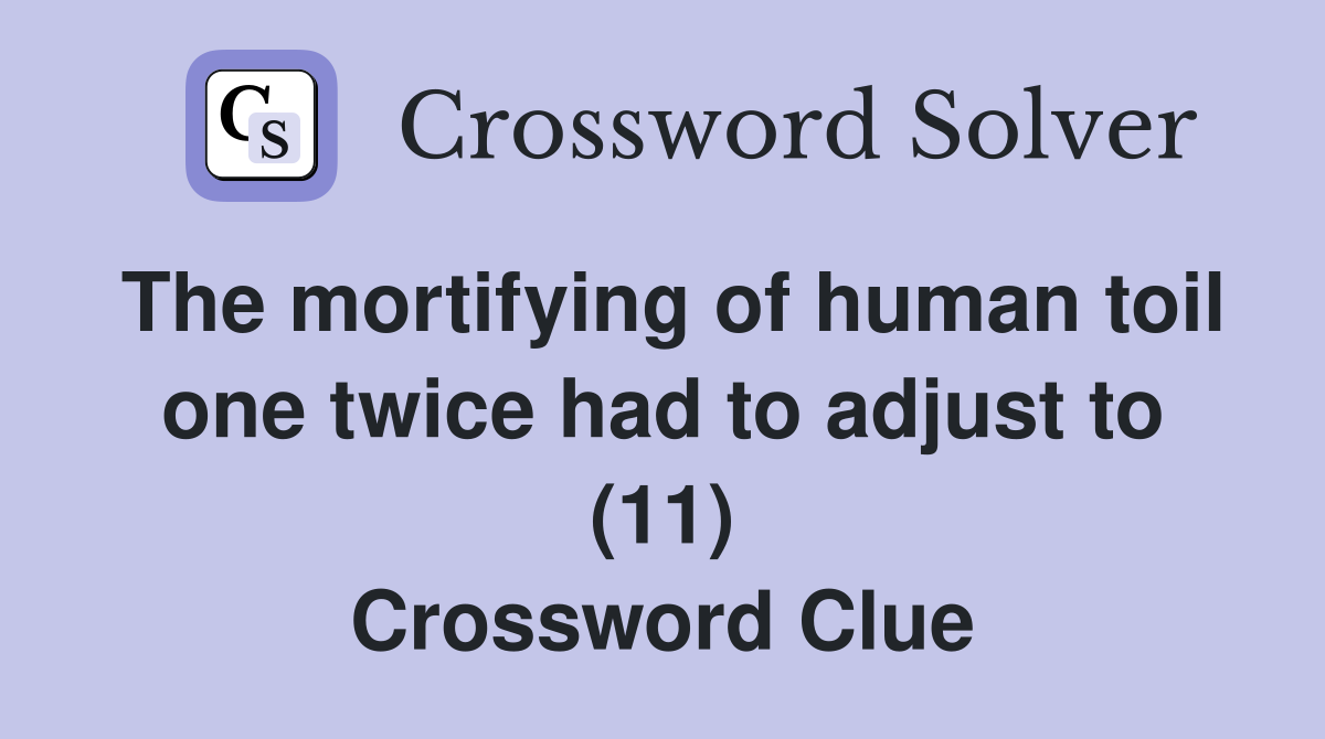The mortifying of human toil one twice had to adjust to (11) Crossword Clue
