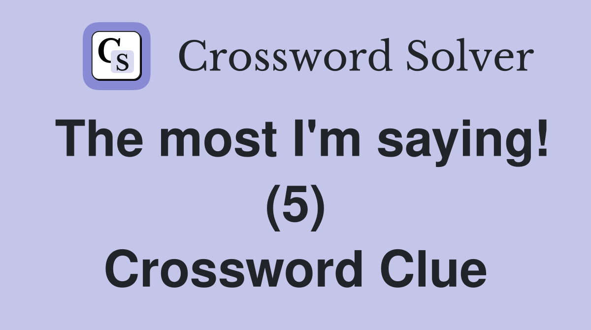 The most I'm saying! (5) Crossword Clue