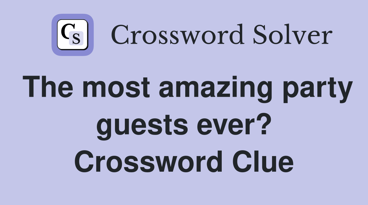 The most amazing party guests ever? Crossword Clue