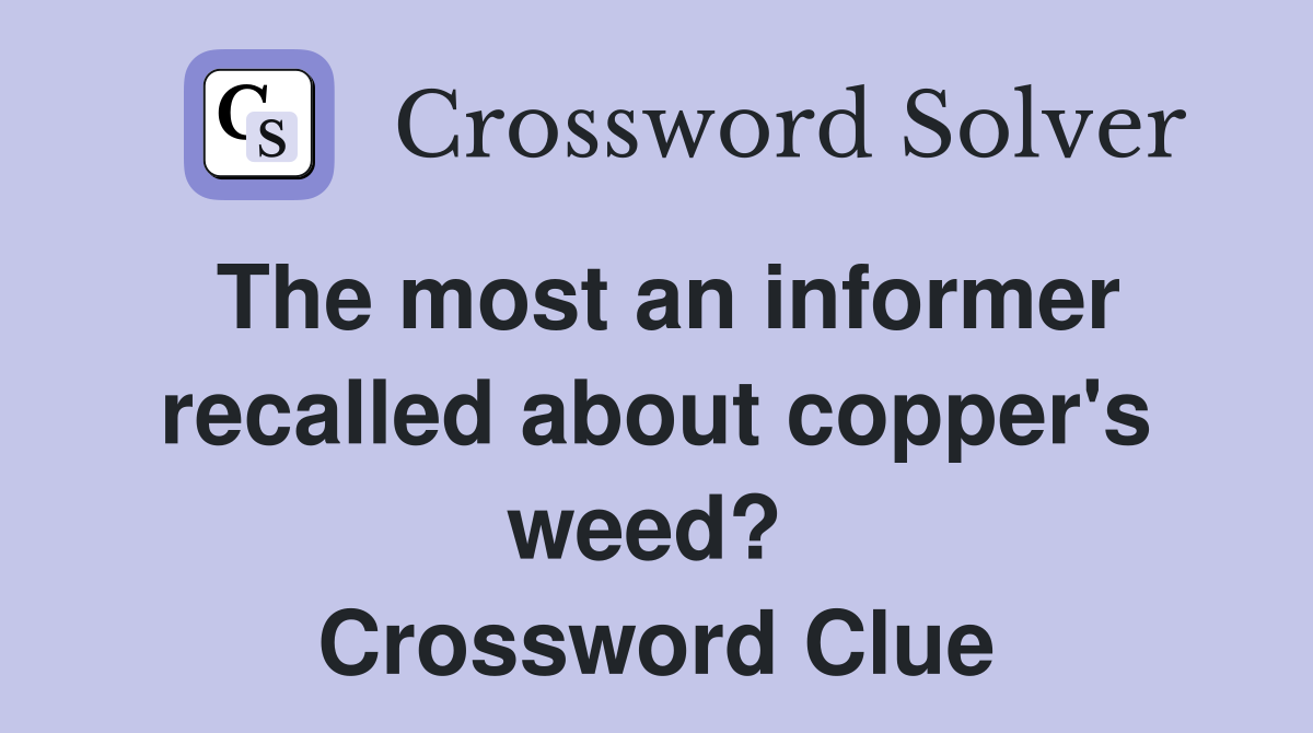 The most an informer recalled about copper's weed?  Crossword Clue