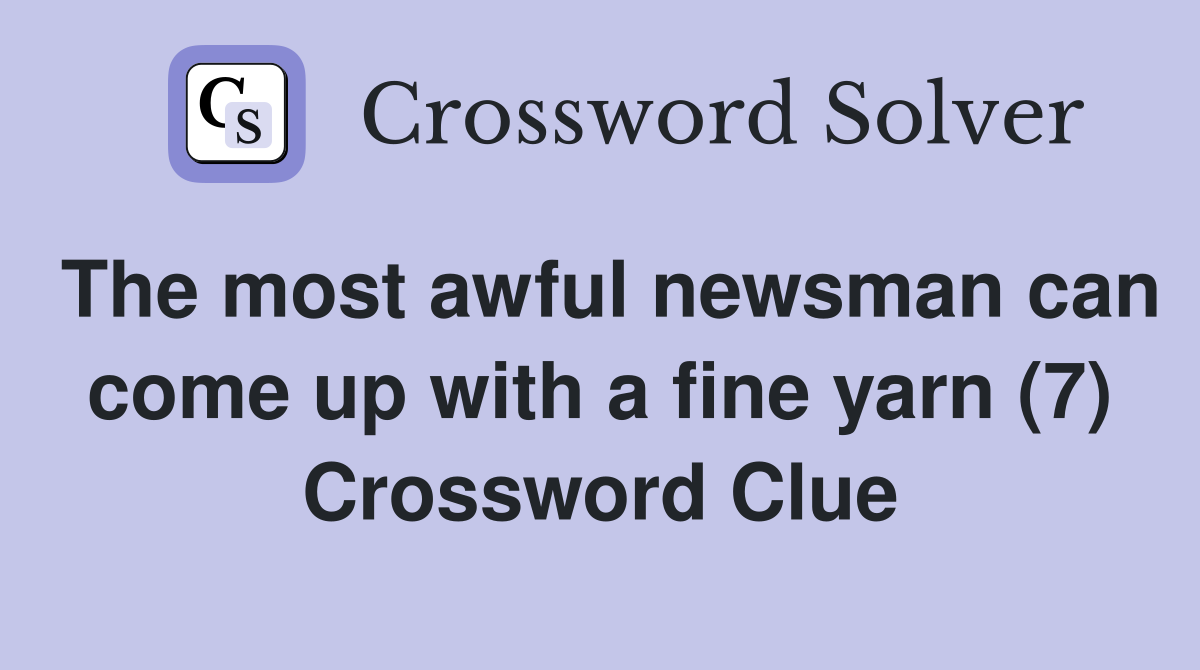 The most awful newsman can come up with a fine yarn (7) Crossword Clue