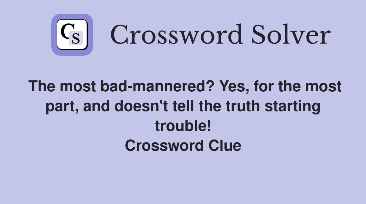The most bad-mannered? Yes, for the most part, and doesn't tell the truth starting trouble! Crossword Clue