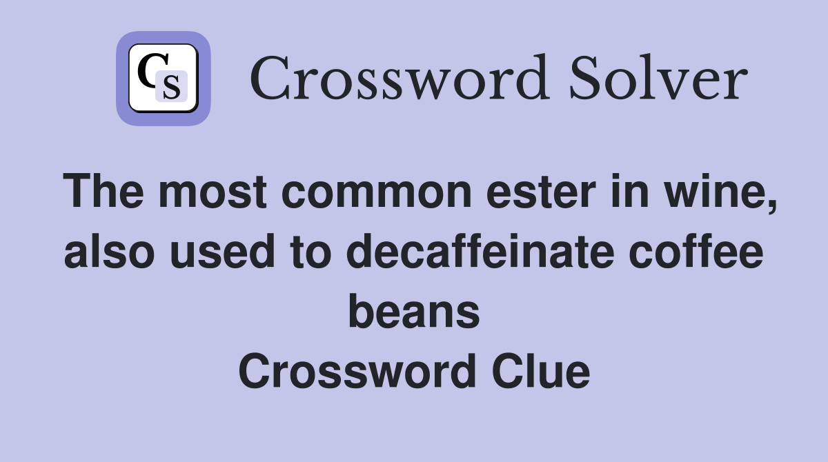 The most common ester in wine, also used to decaffeinate coffee beans Crossword Clue