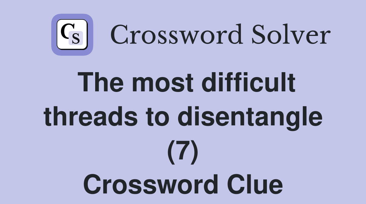 The most difficult threads to disentangle (7) Crossword Clue