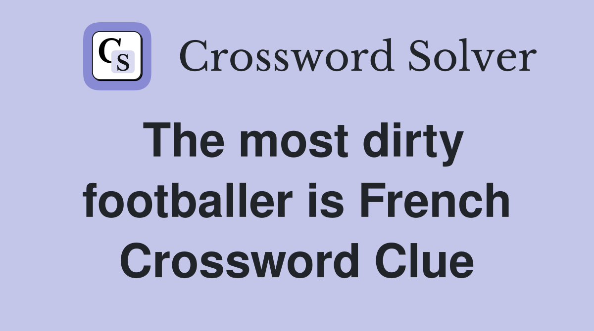 The most dirty footballer is French Crossword Clue