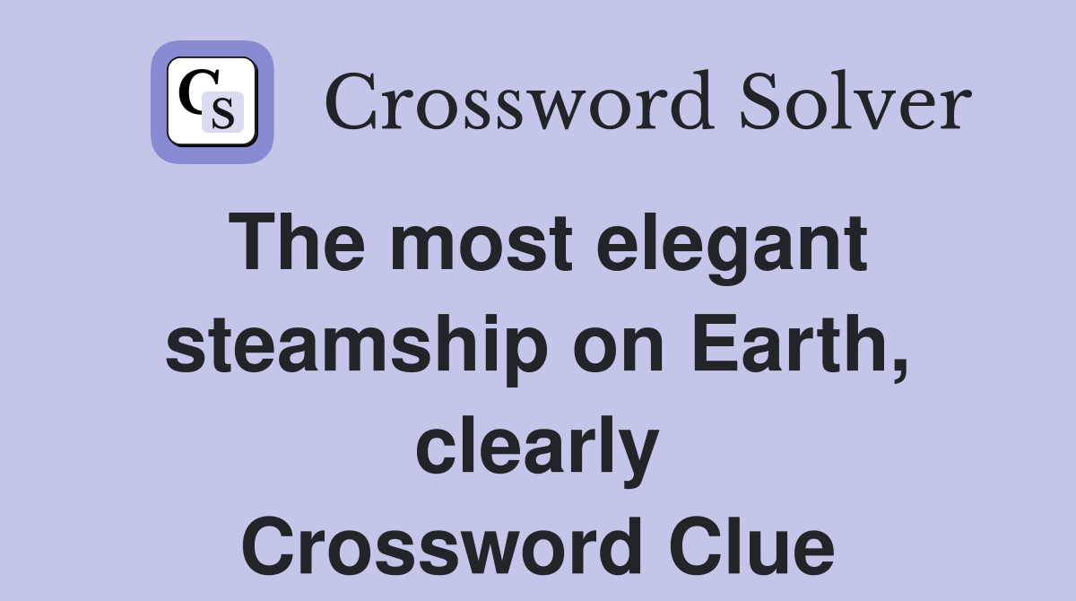 The most elegant steamship on Earth, clearly Crossword Clue