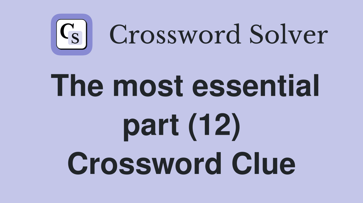 The most essential part (12) Crossword Clue