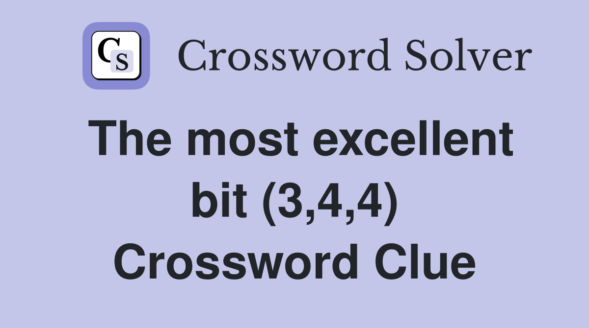 The most excellent bit (3,4,4) Crossword Clue