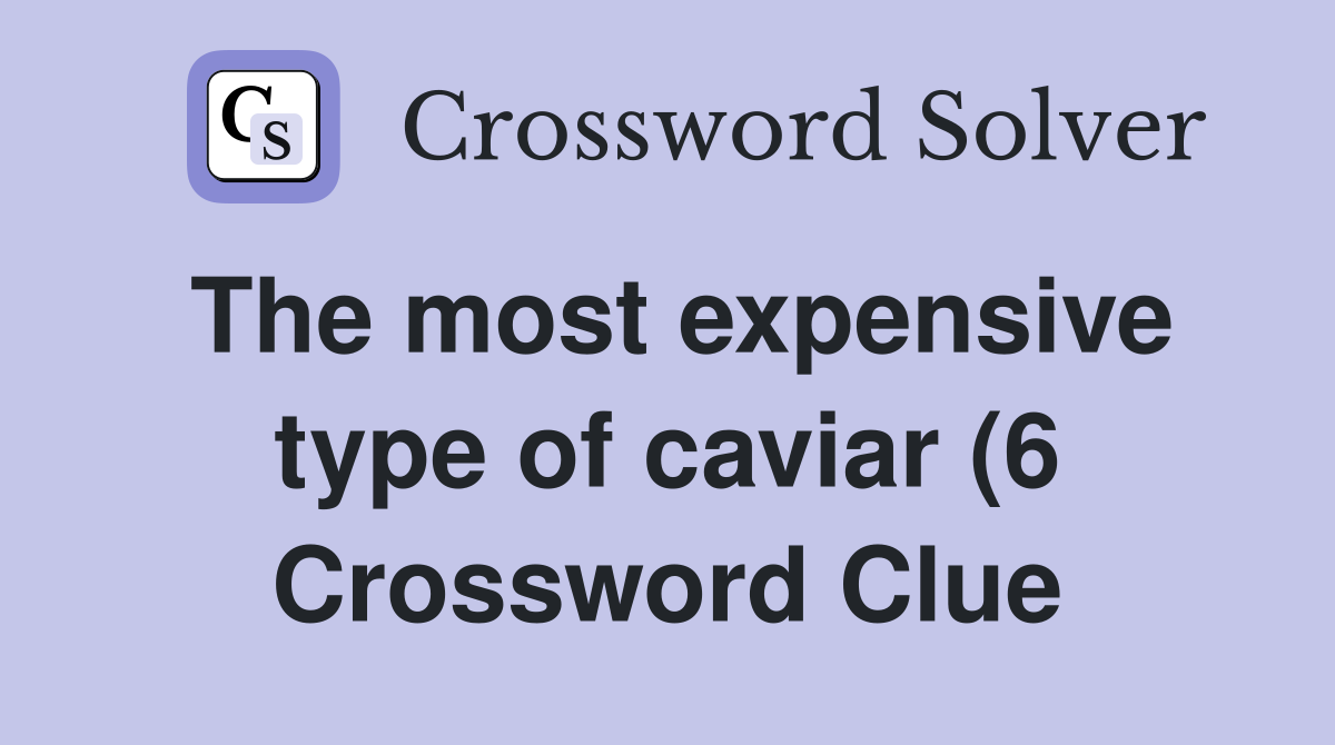The most expensive type of caviar (6) Crossword Clue Answers The most expensive type of caviar (6) Crossword Clue Answers