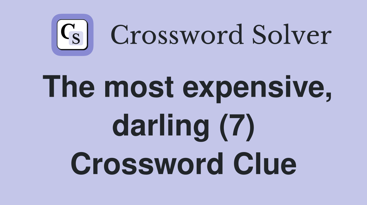 The most expensive, darling (7) Crossword Clue