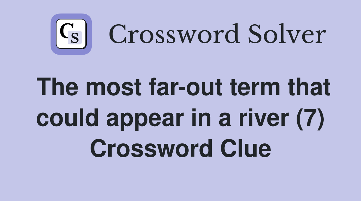 The most far-out term that could appear in a river (7) Crossword Clue