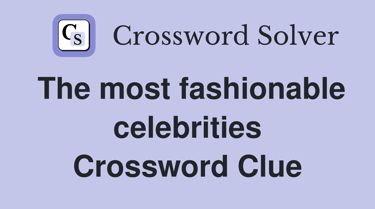 The most fashionable celebrities Crossword Clue