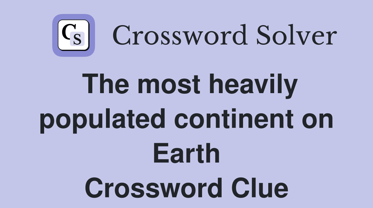 The most heavily populated continent on Earth Crossword Clue