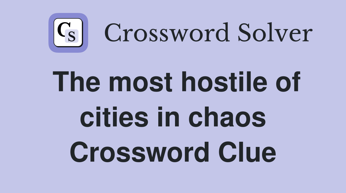 The most hostile of cities in chaos Crossword Clue