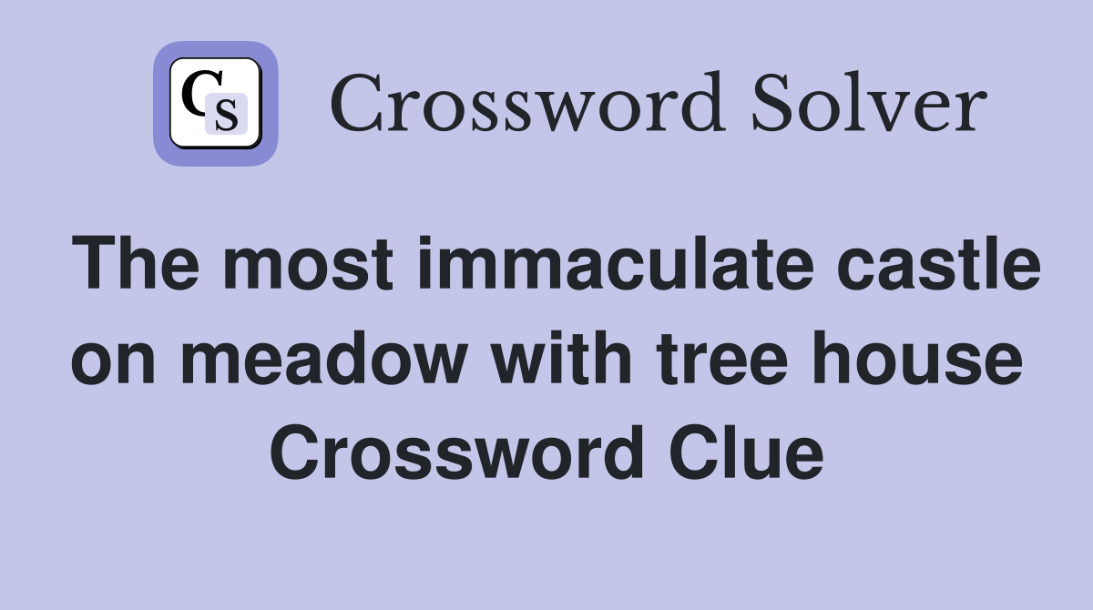 The most immaculate castle on meadow with tree house Crossword Clue