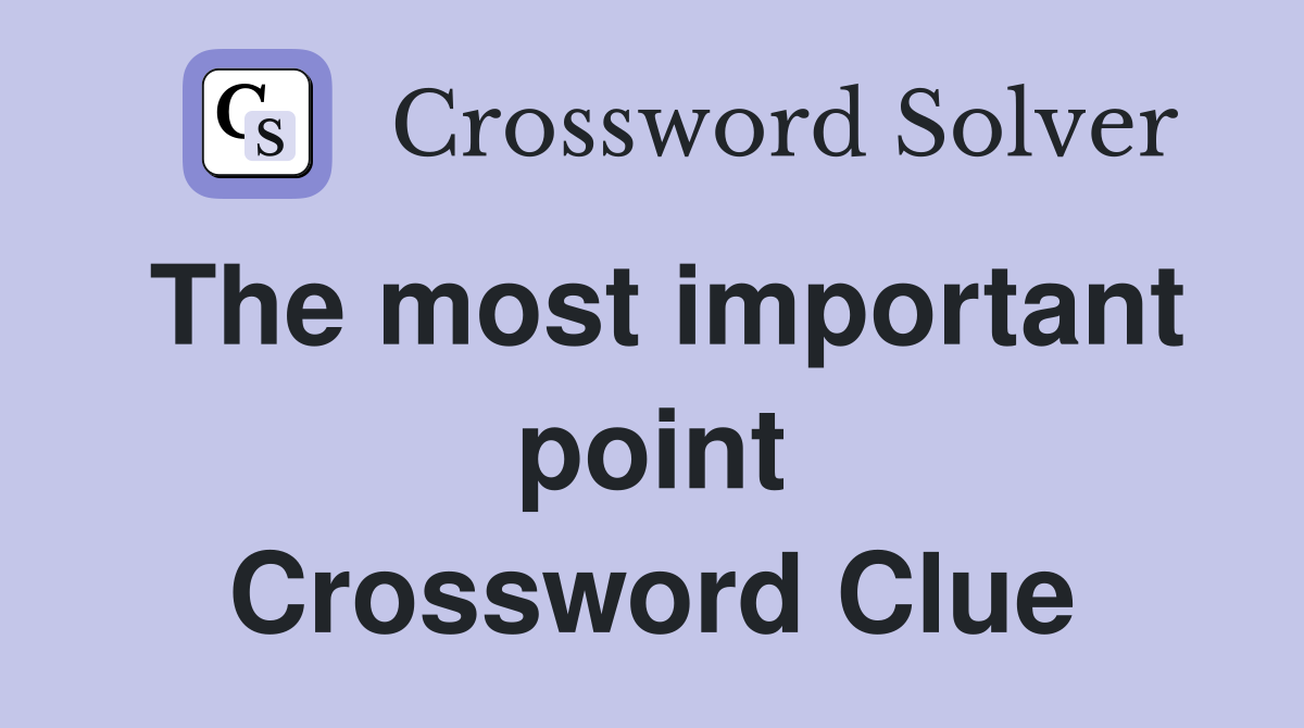 The most important point Crossword Clue